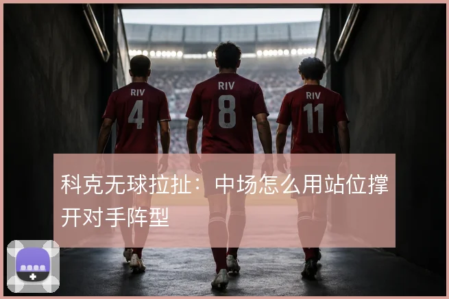 科克无球拉扯：中场怎么用站位撑开对手阵型