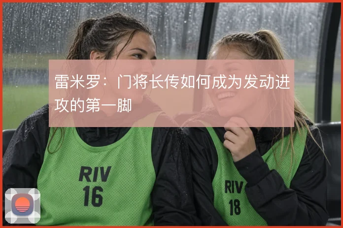 雷米罗：门将长传如何成为发动进攻的第一脚