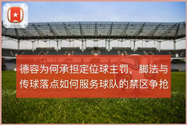 德容为何承担定位球主罚,脚法与传球落点如何服务球队的禁区争抢