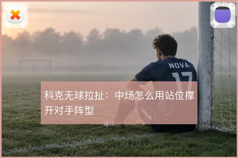 科克无球拉扯：中场怎么用站位撑开对手阵型