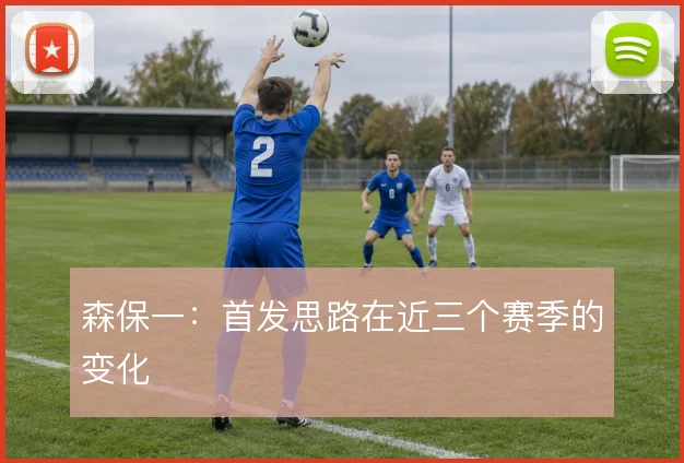 森保一：首发思路在近三个赛季的变化