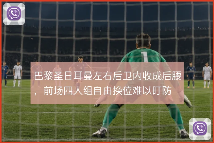 巴黎圣日耳曼左右后卫内收成后腰，前场四人组自由换位难以盯防