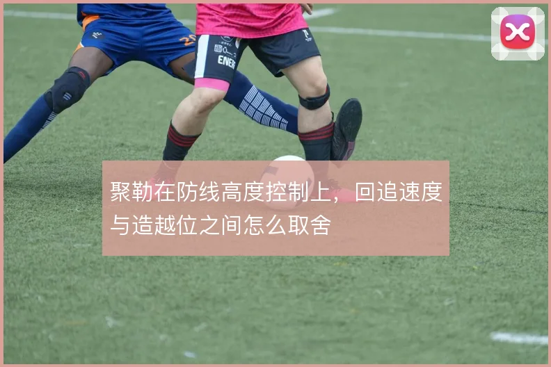 聚勒在防线高度控制上，回追速度与造越位之间怎么取舍