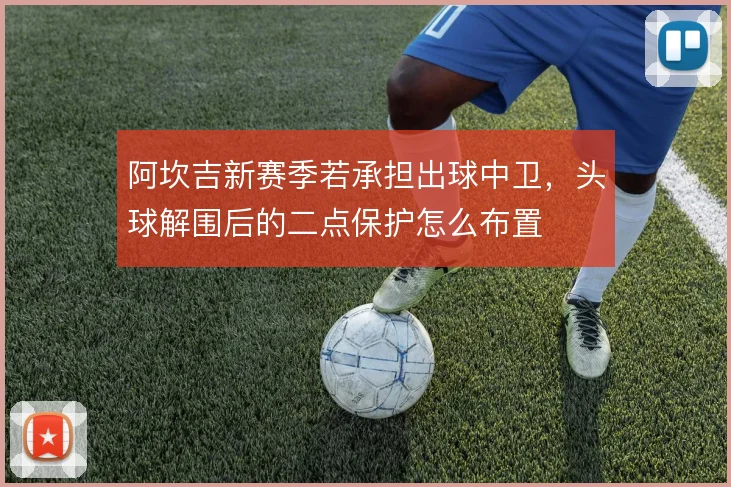阿坎吉新赛季若承担出球中卫，头球解围后的二点保护怎么布置