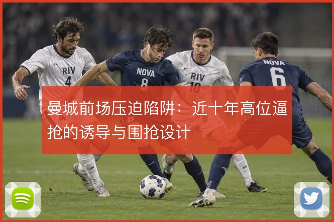 曼城前场压迫陷阱:近十年高位逼抢的诱导与围抢设计