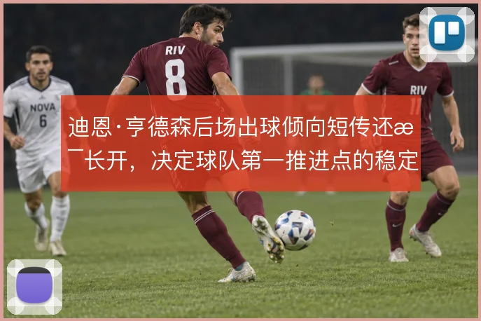 迪恩·亨德森后场出球倾向短传还是长开,决定球队第一推进点的稳定性