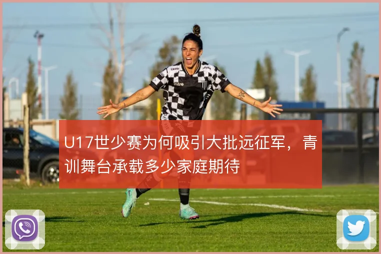 U17世少赛为何吸引大批远征军，青训舞台承载多少家庭期待
