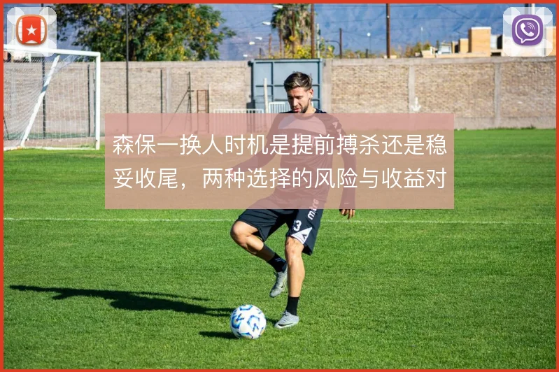 森保一换人时机是提前搏杀还是稳妥收尾，两种选择的风险与收益对比