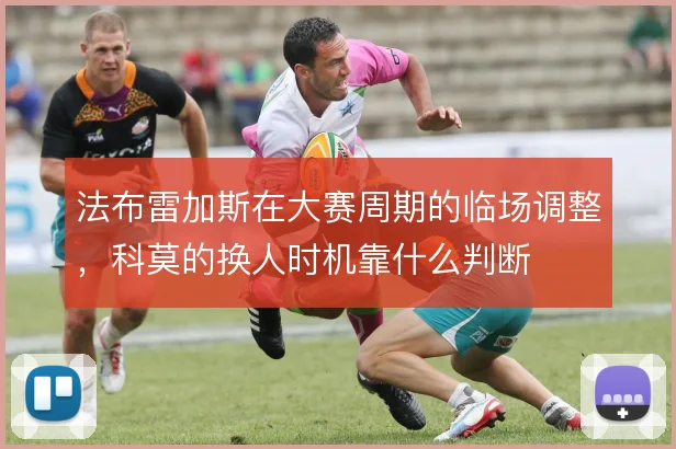 法布雷加斯在大赛周期的临场调整,科莫的换人时机靠什么判断