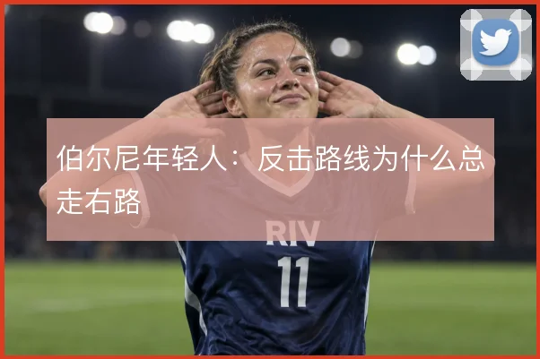 伯尔尼年轻人：反击路线为什么总走右路
