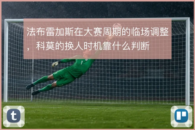 法布雷加斯在大赛周期的临场调整，科莫的换人时机靠什么判断