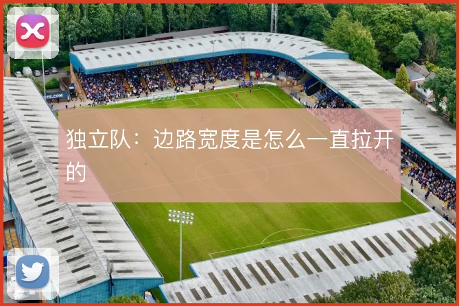 独立队：边路宽度是怎么一直拉开的