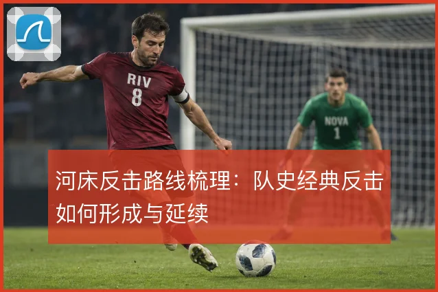 河床反击路线梳理：队史经典反击如何形成与延续