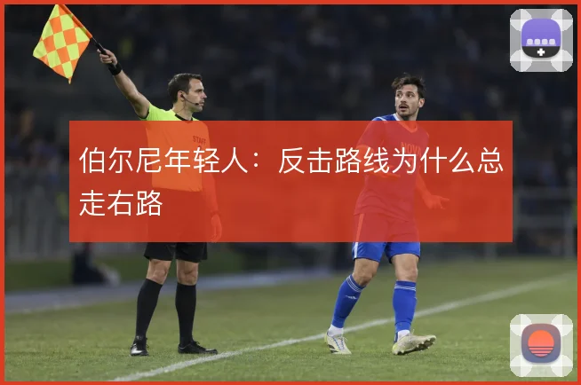 伯尔尼年轻人：反击路线为什么总走右路
