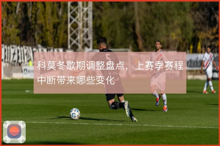 科莫冬歇期调整盘点,上赛季赛程中断带来哪些变化