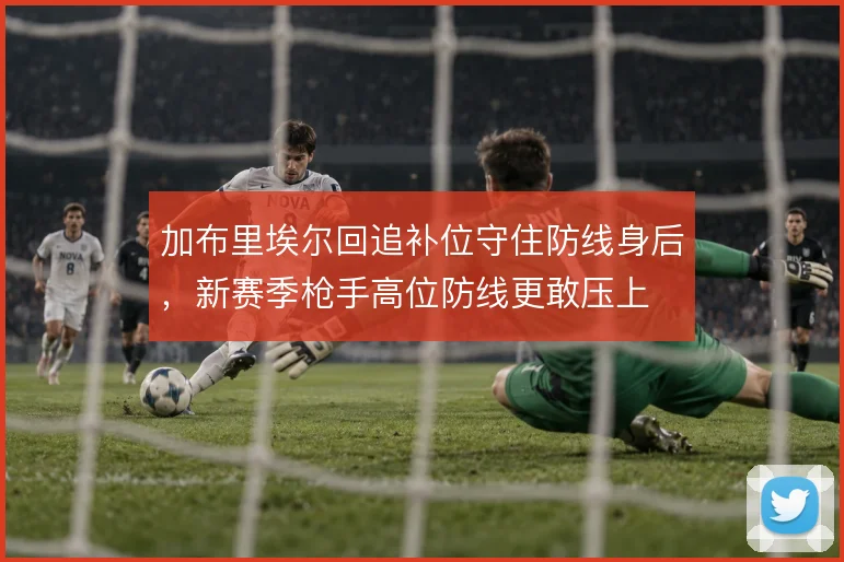 加布里埃尔回追补位守住防线身后,新赛季枪手高位防线更敢压上