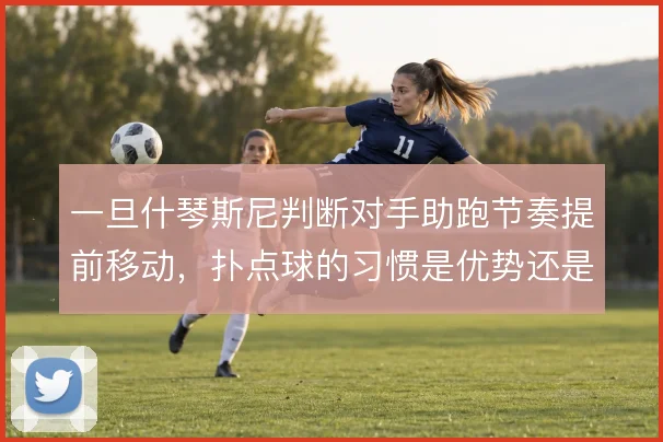 一旦什琴斯尼判断对手助跑节奏提前移动，扑点球的习惯是优势还是隐患