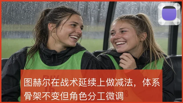 图赫尔在战术延续上做减法，体系骨架不变但角色分工微调