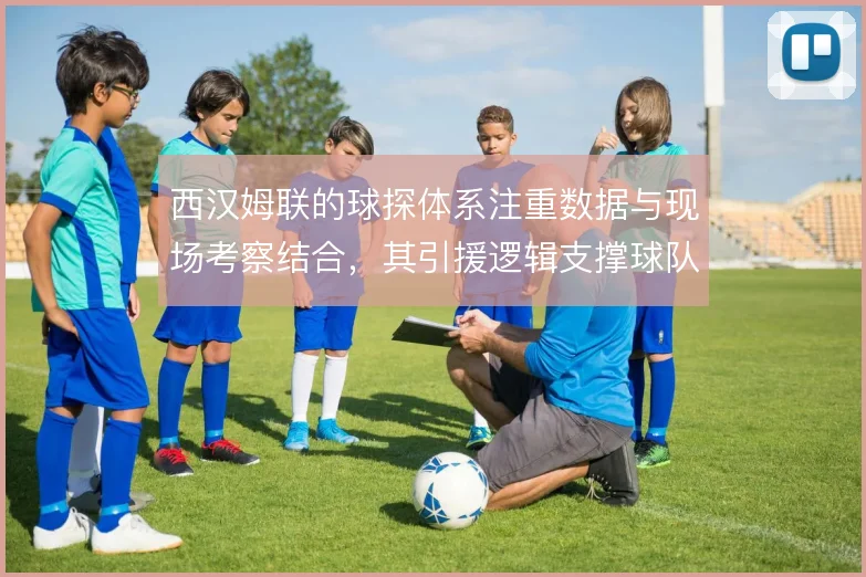 西汉姆联的球探体系注重数据与现场考察结合，其引援逻辑支撑球队战术风格
