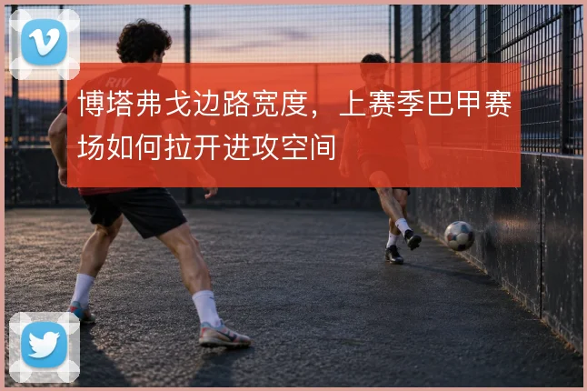 博塔弗戈边路宽度,上赛季巴甲赛场如何拉开进攻空间