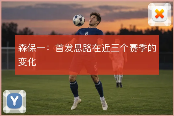 森保一：首发思路在近三个赛季的变化