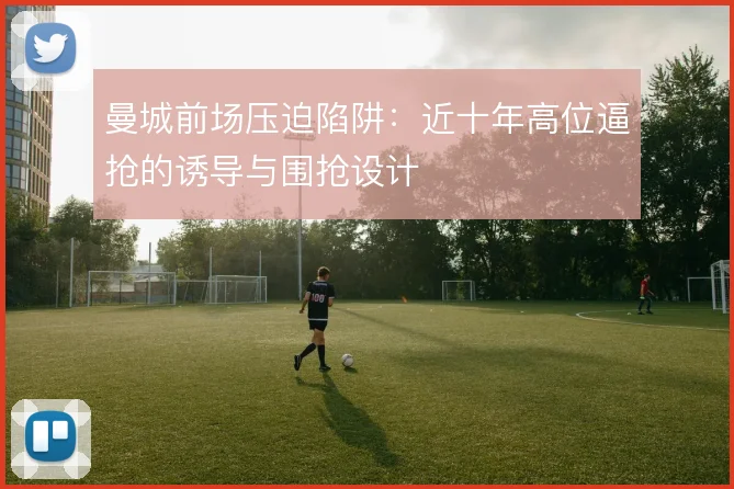 曼城前场压迫陷阱：近十年高位逼抢的诱导与围抢设计