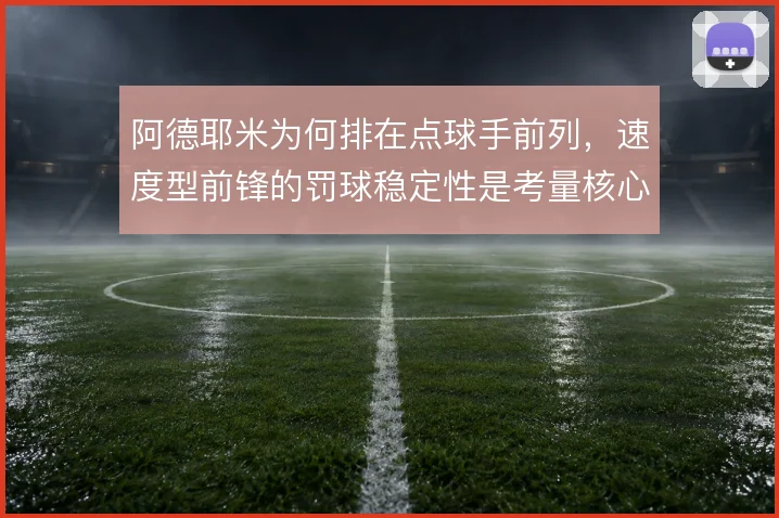 阿德耶米为何排在点球手前列,速度型前锋的罚球稳定性是考量核心