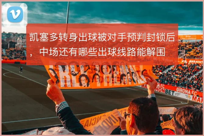 凯塞多转身出球被对手预判封锁后，中场还有哪些出球线路能解围