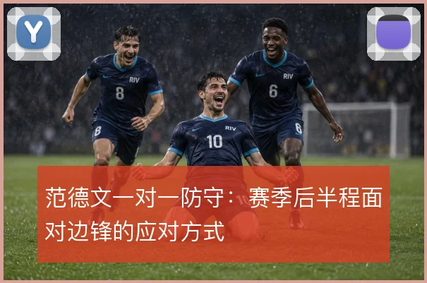 范德文一对一防守：赛季后半程面对边锋的应对方式