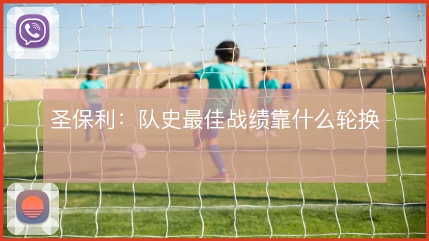 圣保利：队史最佳战绩靠什么轮换