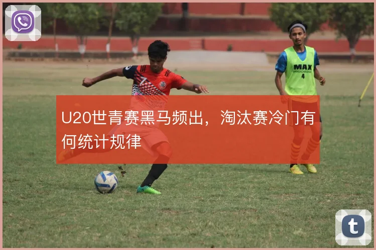 U20世青赛黑马频出，淘汰赛冷门有何统计规律