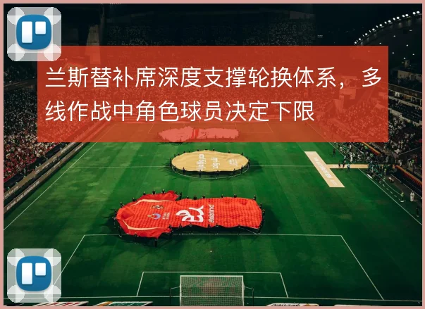 兰斯替补席深度支撑轮换体系，多线作战中角色球员决定下限