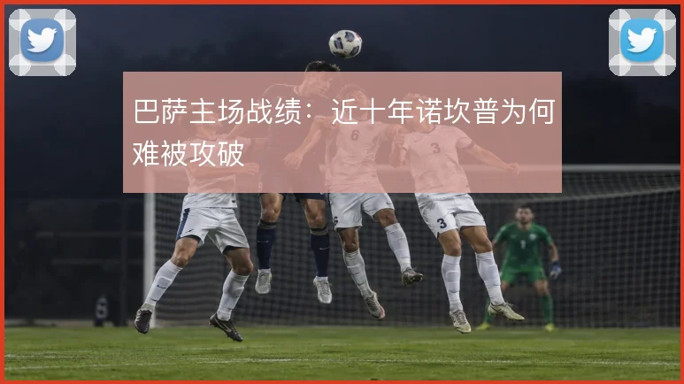 巴萨主场战绩：近十年诺坎普为何难被攻破