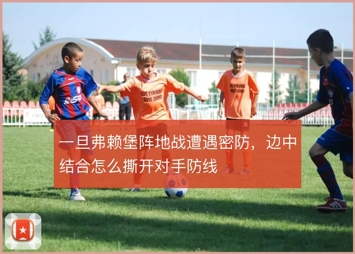 一旦弗赖堡阵地战遭遇密防,边中结合怎么撕开对手防线