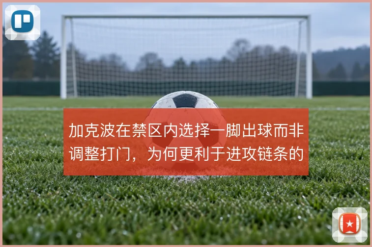 加克波在禁区内选择一脚出球而非调整打门,为何更利于进攻链条的连续运转
