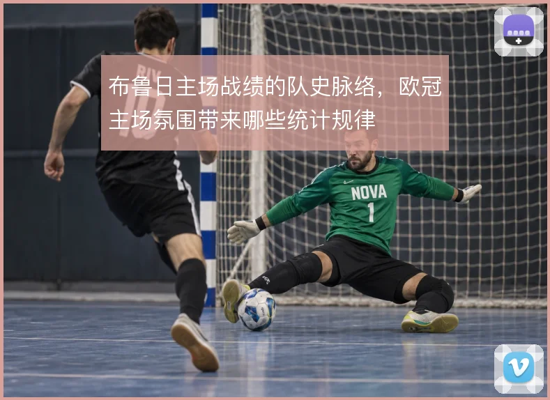 布鲁日主场战绩的队史脉络，欧冠主场氛围带来哪些统计规律