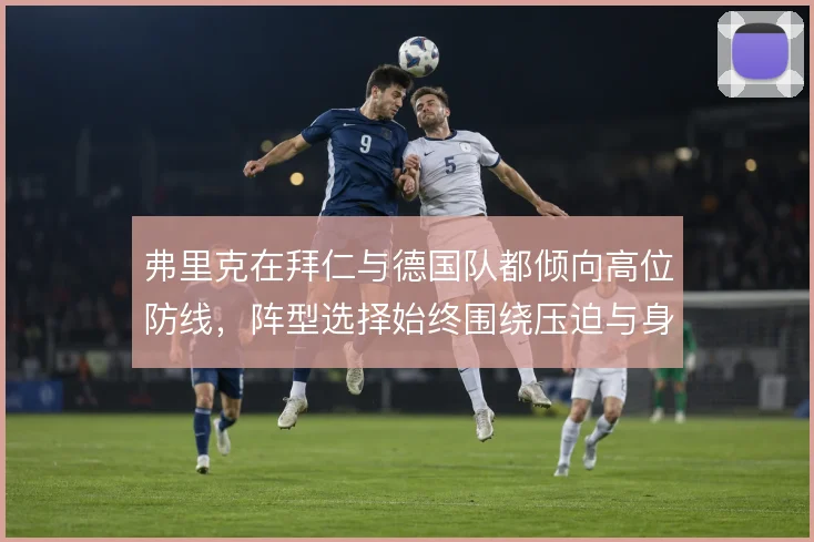 弗里克在拜仁与德国队都倾向高位防线，阵型选择始终围绕压迫与身后空间