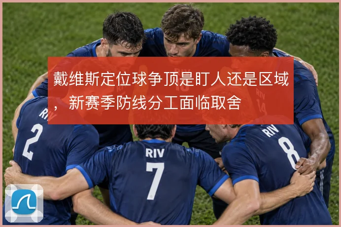 戴维斯定位球争顶是盯人还是区域，新赛季防线分工面临取舍