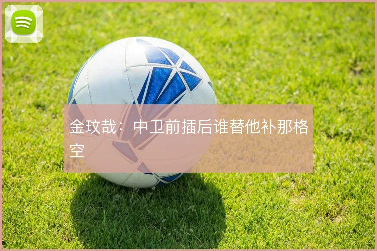 金玟哉：中卫前插后谁替他补那格空