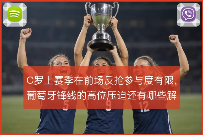C罗上赛季在前场反抢参与度有限，葡萄牙锋线的高位压迫还有哪些解法