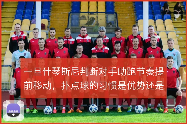一旦什琴斯尼判断对手助跑节奏提前移动，扑点球的习惯是优势还是隐患