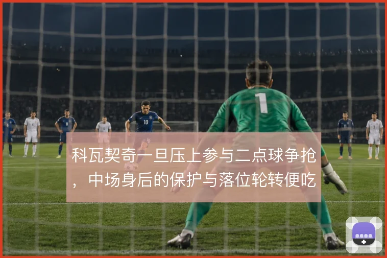科瓦契奇一旦压上参与二点球争抢，中场身后的保护与落位轮转便吃紧