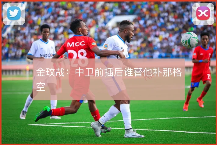 金玟哉：中卫前插后谁替他补那格空
