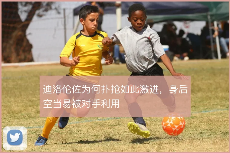 迪洛伦佐为何扑抢如此激进,身后空当易被对手利用