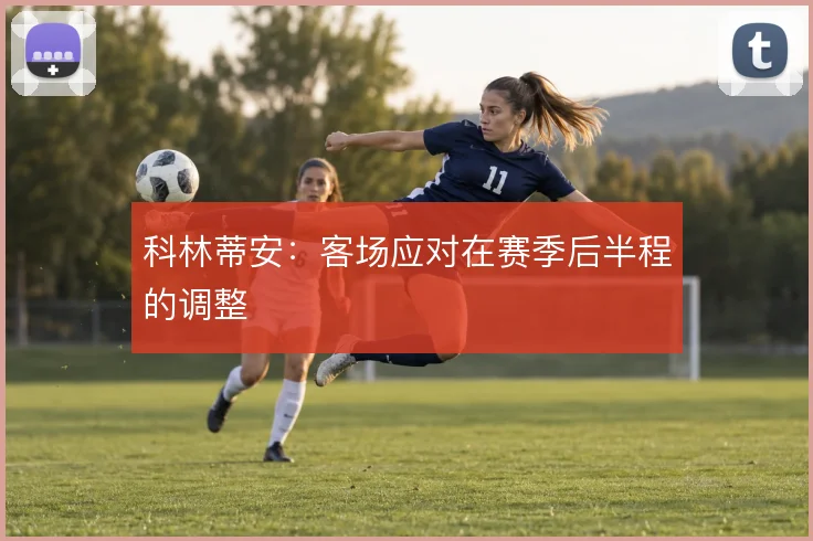 科林蒂安：客场应对在赛季后半程的调整