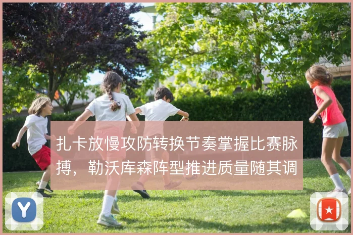 扎卡放慢攻防转换节奏掌握比赛脉搏，勒沃库森阵型推进质量随其调度起伏