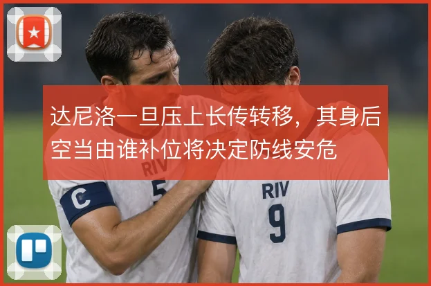 达尼洛一旦压上长传转移,其身后空当由谁补位将决定防线安危