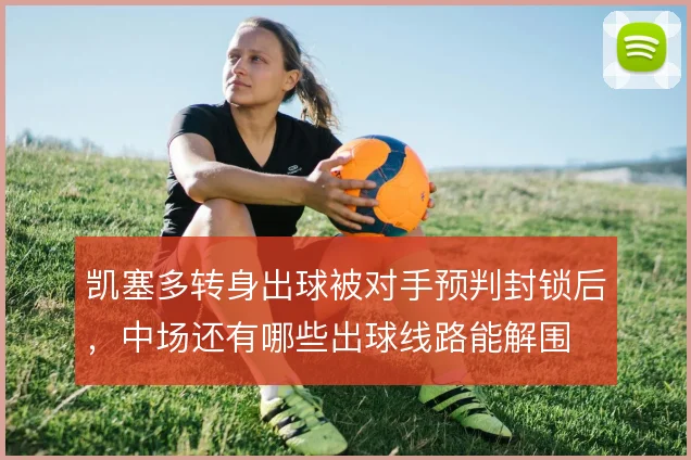 凯塞多转身出球被对手预判封锁后，中场还有哪些出球线路能解围