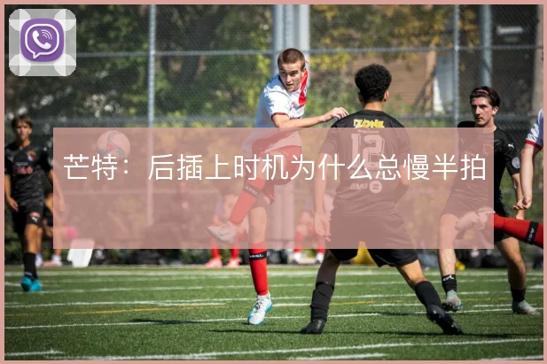 芒特：后插上时机为什么总慢半拍