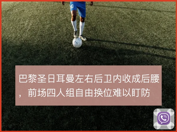 巴黎圣日耳曼左右后卫内收成后腰，前场四人组自由换位难以盯防